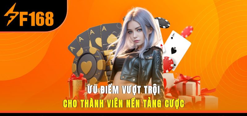 Ưu điểm vượt trội cho thành viên nền tảng cược